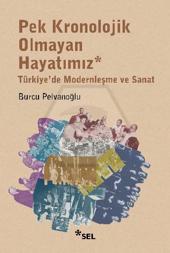 Pek Kronolojik Olmayan Hayatımız: Türkiye de Modernleşme ve Sanat