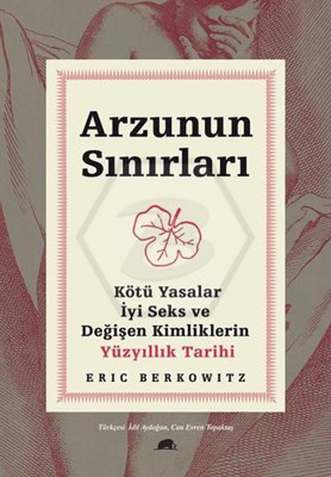 Arzunun Sınırları Kötü Yasalar. İyi Seks ve Değişen Kimliklerin Yüzyıllık Tarihi