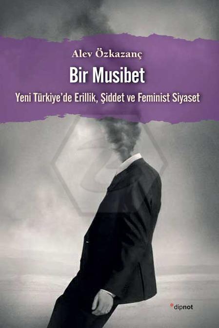 Bir Musibet -Yeni TürkiyeDe Erillik. Şiddet Ve Feminist Siyaset