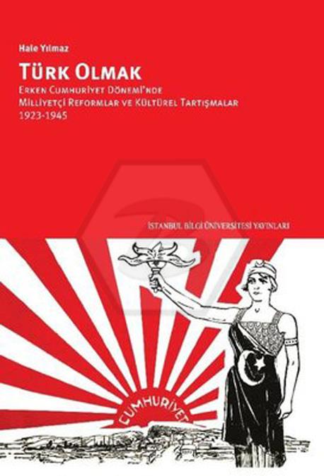 Türk Olmak - Erken Cumhuriyet Döneminde Milliyetçi Reformlar Ve Kültürel Tartışmalar 1923-1945