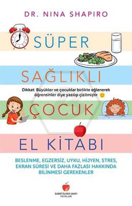 Süper Sağlıklı Çocuk El Kitabı  - Beslenme. Egzersiz. Uyku. Hijyen. Stres. Ekran Süresi ve Daha Fazlası Hakkında Bilmeniz Gerekenler