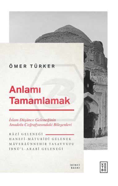 Anlamı Tamamlamak; İslam Düşünce Geleneğinin Anadolu Coğrafyasındaki Bileşenleri