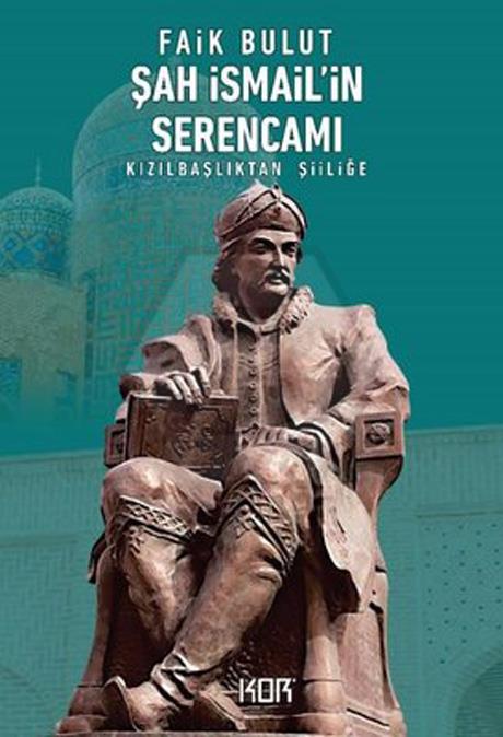 Şah İsmailin Serencamı : Kızılbaşlıktan Şiiliğe