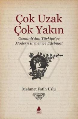 Çok Uzak Çok Yakın - Osmanlıdan Türkiye ye Modern Ermenice Edebiyat