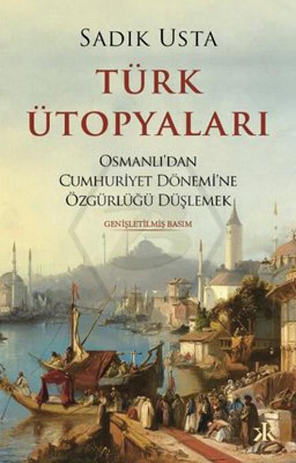 Türk Ütopyaları Osmanlı dan Cumhuriyet Dönemi ne Özgürlüğü Düşlemek