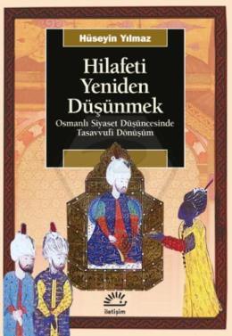 Hilafeti Yeniden Düşünmek-Osmanlı Siyaset Düşüncesinde Tasavvufi Dönüşüm