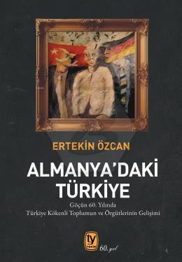 Almanya’daki Türkiye;Göçün 60. Yılında Türkiye Kökenli Toplumun ve Örgütlerinin Gelişimi